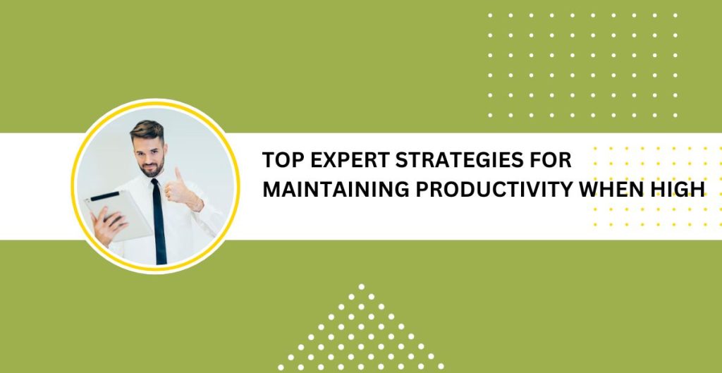 Top Expert Strategies For Maintaining Productivity When High